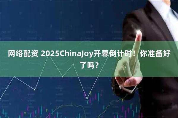 网络配资 2025ChinaJoy开幕倒计时！你准备好了吗？