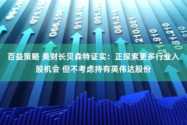 百益策略 美财长贝森特证实：正探索更多行业入股机会 但不考虑持有英伟达股份