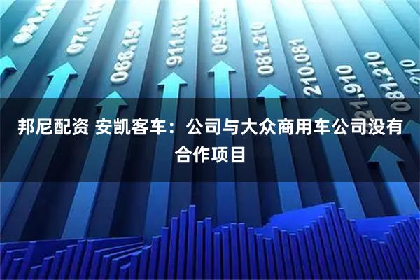 邦尼配资 安凯客车：公司与大众商用车公司没有合作项目