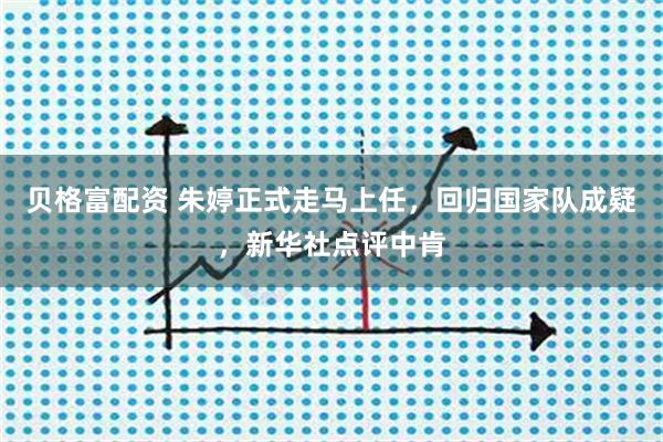 贝格富配资 朱婷正式走马上任，回归国家队成疑，新华社点评中肯