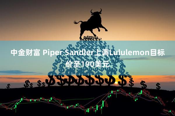 中金财富 Piper Sandler上调Lululemon目标价至190美元
