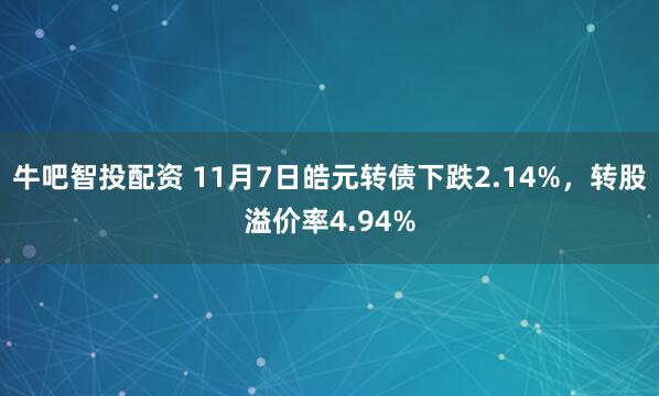 牛吧智投配资 11月7日皓元转债下跌2.14%，转股溢价率4.94%