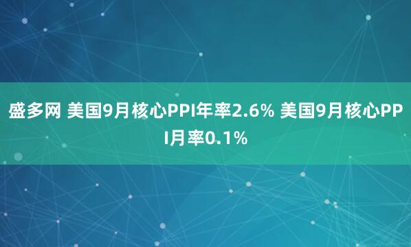 盛多网 美国9月核心PPI年率2.6% 美国9月核心PPI月率0.1%